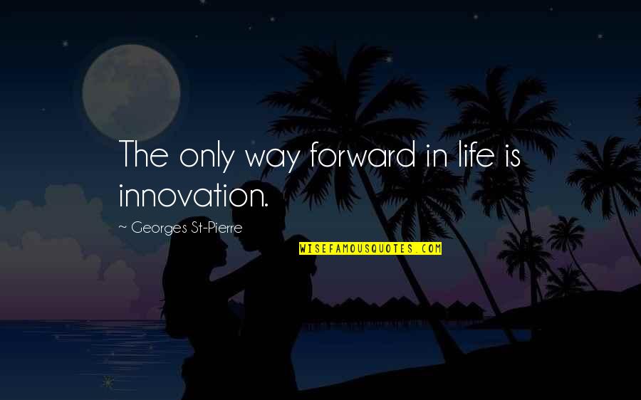 Innovation Of Life Quotes By Georges St-Pierre: The only way forward in life is innovation. Innovation Of Life Quotes By Georges St-Pierre: The only way forward in life is innovation.