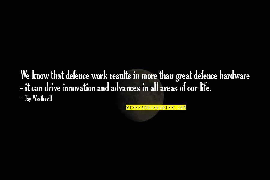 Innovation Of Life Quotes By Jay Weatherill: We know that defence work results in more Innovation Of Life Quotes By Jay Weatherill: We know that defence work results in more