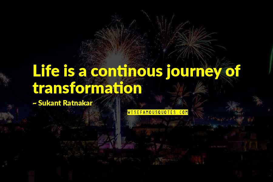 Innovation Of Life Quotes By Sukant Ratnakar: Life is a continous journey of transformation