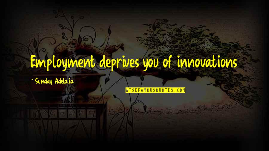 Innovation Of Life Quotes By Sunday Adelaja: Employment deprives you of innovations