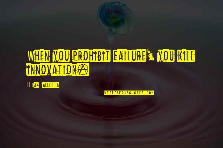 Innovation Quotes By Dan Pallotta: When you prohibit failure, you kill innovation. Innovation Quotes By Dan Pallotta: When you prohibit failure, you kill innovation.