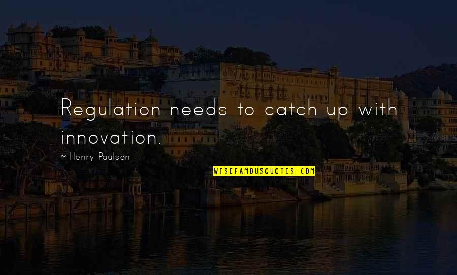 Innovation Quotes By Henry Paulson: Regulation needs to catch up with innovation.