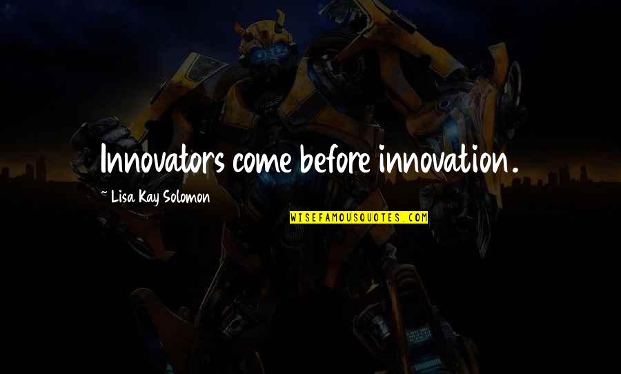 Innovation Quotes By Lisa Kay Solomon: Innovators come before innovation.