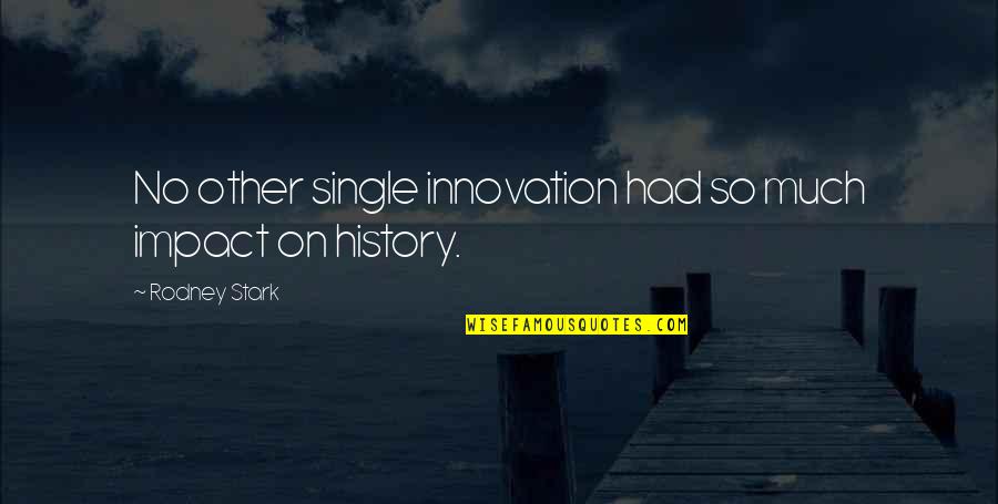 Innovation Quotes By Rodney Stark: No other single innovation had so much impact Innovation Quotes By Rodney Stark: No other single innovation had so much impact