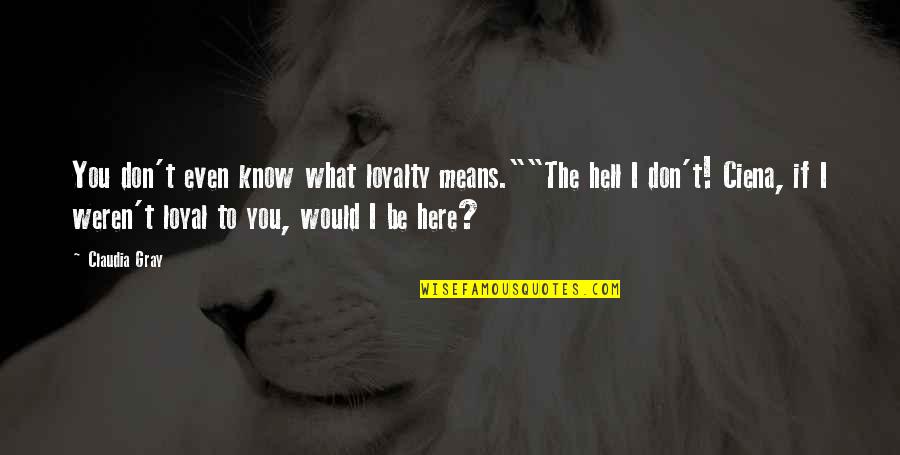 Innovative Business Ideas Quotes By Claudia Gray: You don't even know what loyalty means.""The hell