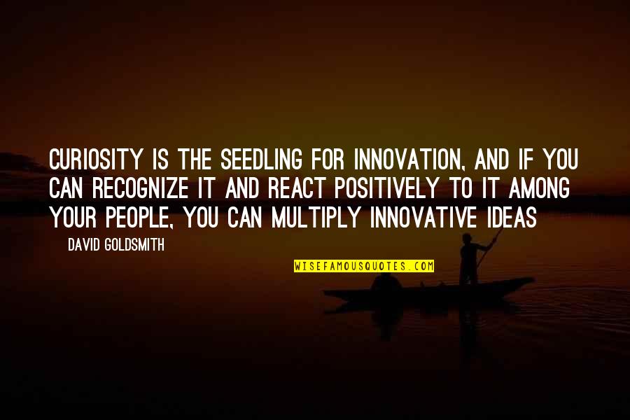 Innovative Ideas Quotes By David Goldsmith: Curiosity is the seedling for innovation, and if