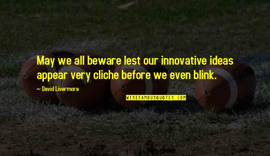 Innovative Ideas Quotes By David Livermore: May we all beware lest our innovative ideas