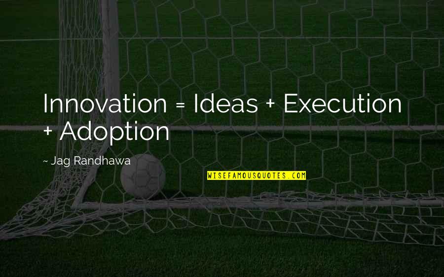 Innovative Ideas Quotes By Jag Randhawa: Innovation = Ideas + Execution + Adoption