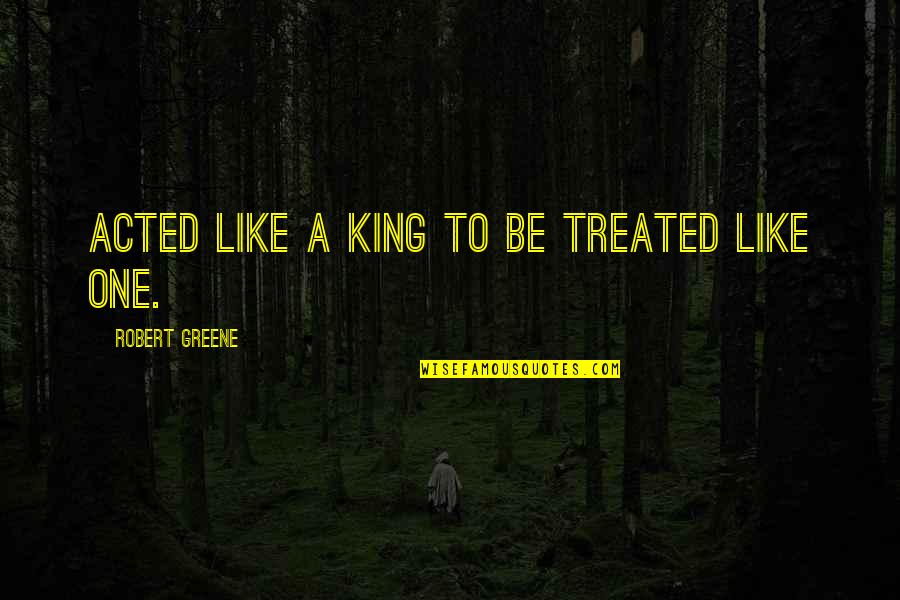 Innovative Leaders Quotes By Robert Greene: Acted like a king to be treated like