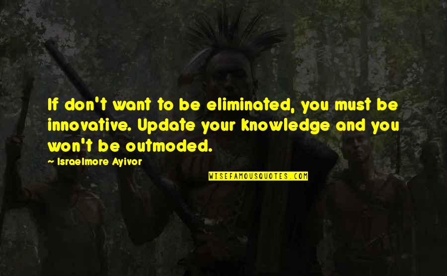 Innovative Learning Quotes By Israelmore Ayivor: If don't want to be eliminated, you must Innovative Learning Quotes By Israelmore Ayivor: If don't want to be eliminated, you must