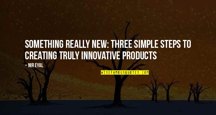 Innovative Products Quotes By Nir Eyal: Something Really New: Three Simple Steps to Creating