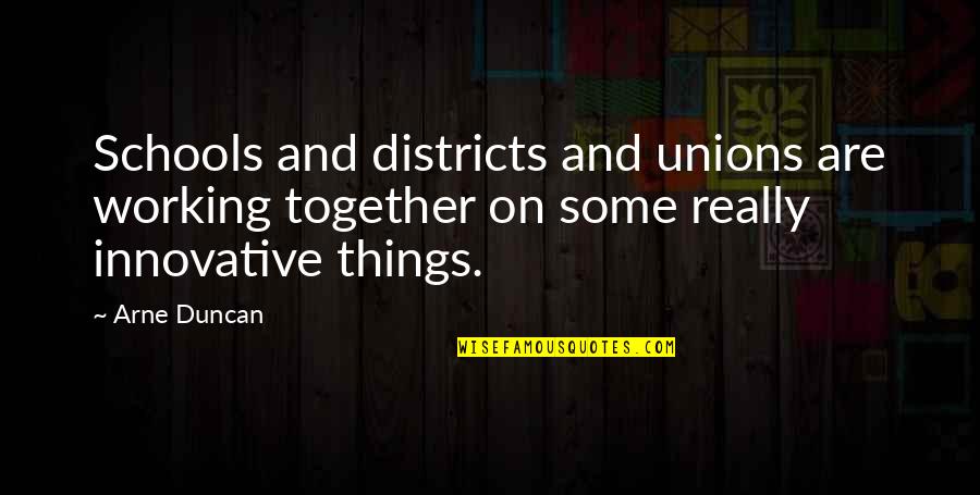 Innovative Quotes By Arne Duncan: Schools and districts and unions are working together