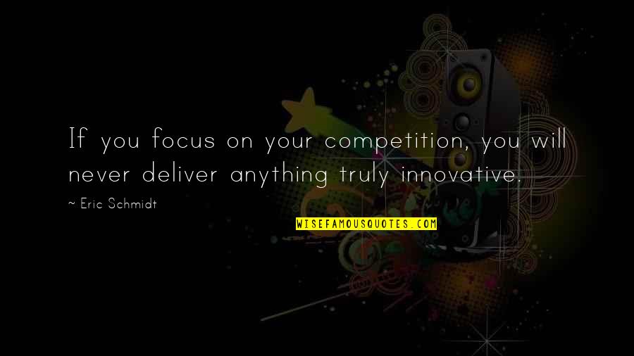 Innovative Quotes By Eric Schmidt: If you focus on your competition, you will