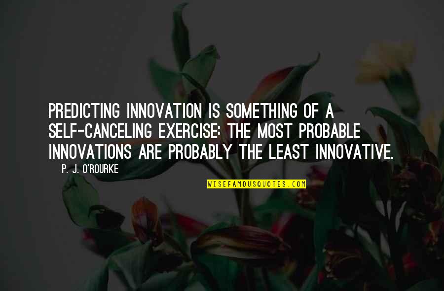 Innovative Quotes By P. J. O'Rourke: Predicting innovation is something of a self-canceling exercise: