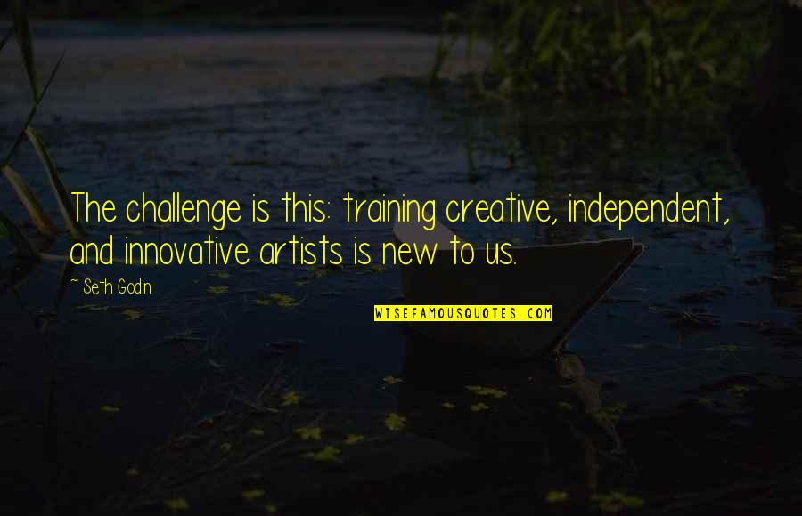 Innovative Quotes By Seth Godin: The challenge is this: training creative, independent, and