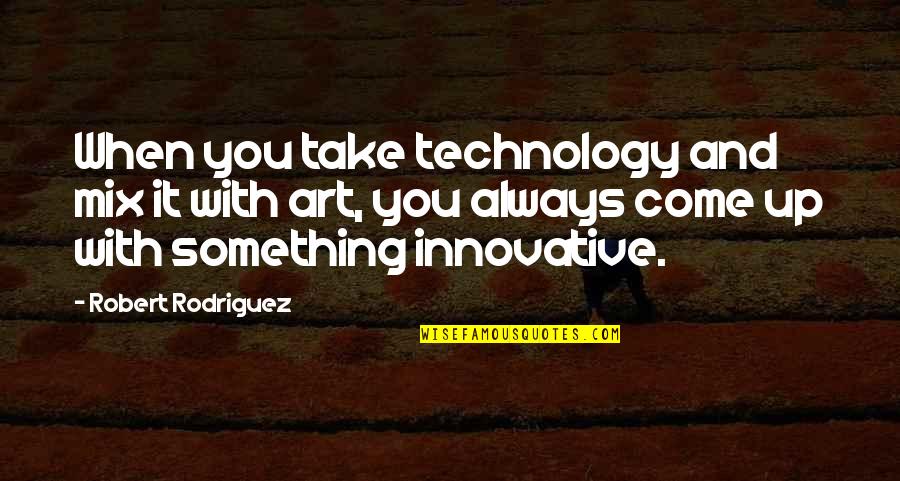 Innovative Technology Quotes By Robert Rodriguez: When you take technology and mix it with