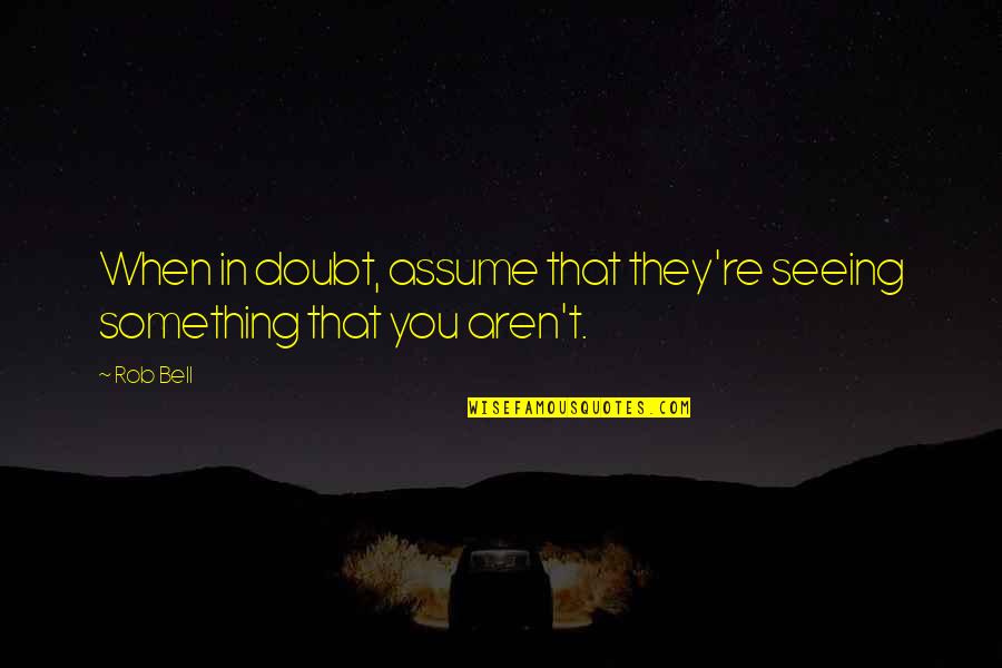 Innovative Thinkers Quotes By Rob Bell: When in doubt, assume that they're seeing something