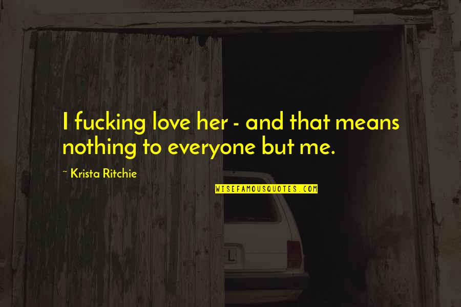 Innovativeness Pronunciation Quotes By Krista Ritchie: I fucking love her - and that means Innovativeness Pronunciation Quotes By Krista Ritchie: I fucking love her - and that means