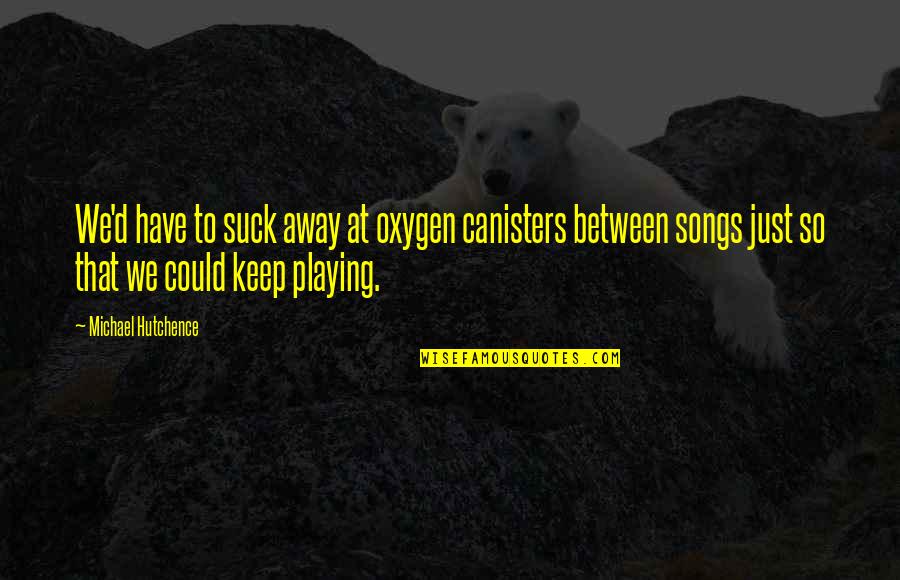 Innovativeness Pronunciation Quotes By Michael Hutchence: We'd have to suck away at oxygen canisters Innovativeness Pronunciation Quotes By Michael Hutchence: We'd have to suck away at oxygen canisters