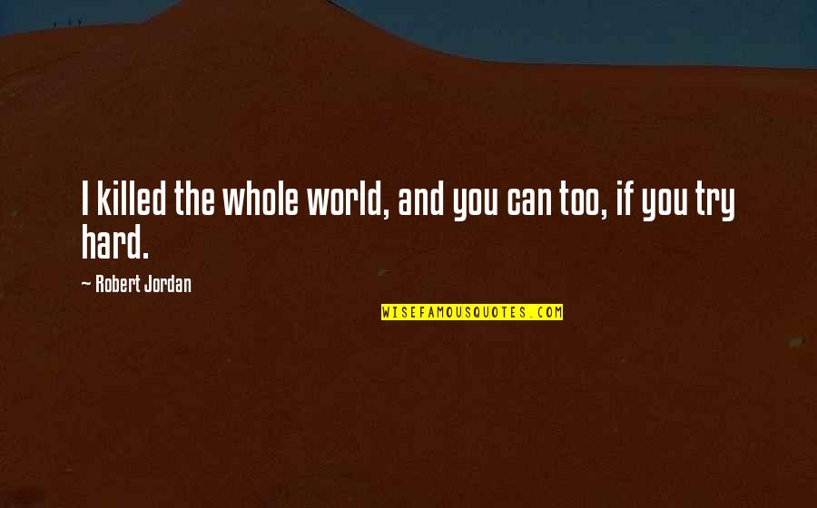 Innovator Quote Quotes By Robert Jordan: I killed the whole world, and you can Innovator Quote Quotes By Robert Jordan: I killed the whole world, and you can