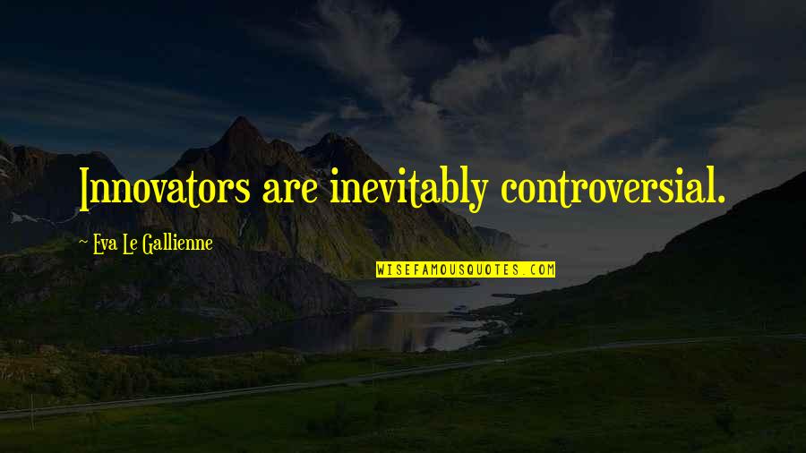 Innovators Quotes By Eva Le Gallienne: Innovators are inevitably controversial.