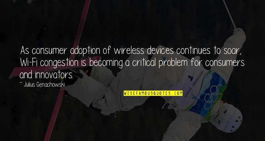 Innovators Quotes By Julius Genachowski: As consumer adoption of wireless devices continues to