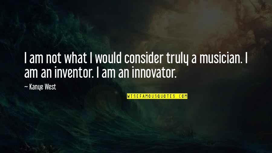 Innovators Quotes By Kanye West: I am not what I would consider truly