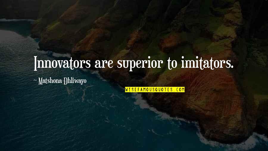 Innovators Quotes By Matshona Dhliwayo: Innovators are superior to imitators. Innovators Quotes By Matshona Dhliwayo: Innovators are superior to imitators.