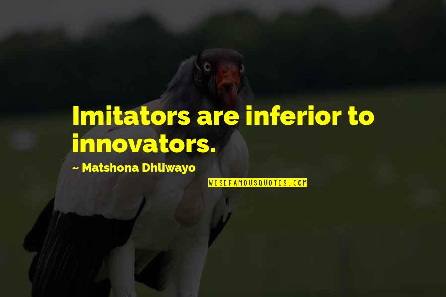 Innovators Quotes By Matshona Dhliwayo: Imitators are inferior to innovators. Innovators Quotes By Matshona Dhliwayo: Imitators are inferior to innovators.