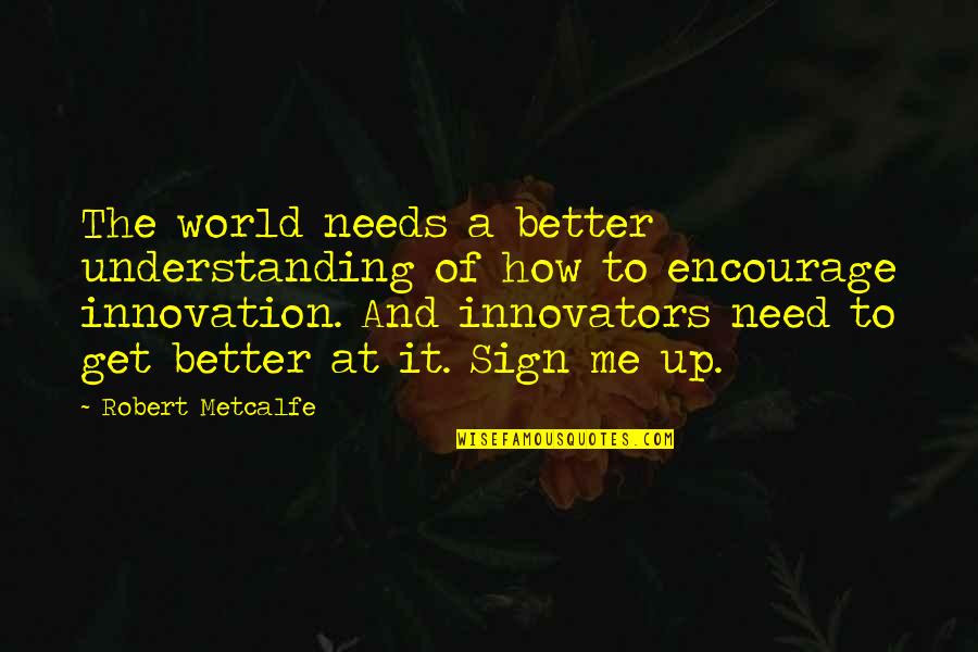 Innovators Quotes By Robert Metcalfe: The world needs a better understanding of how