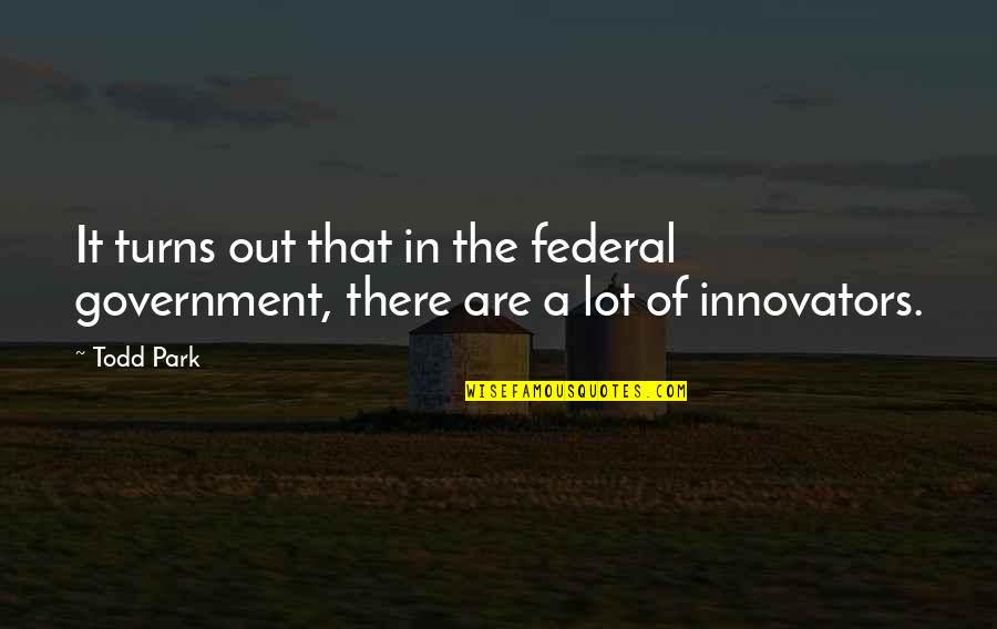 Innovators Quotes By Todd Park: It turns out that in the federal government,
