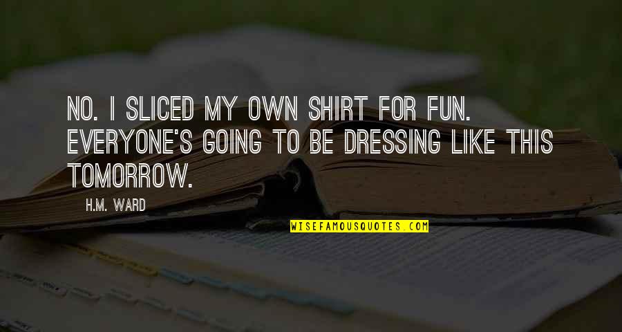 Innoxiousness Quotes By H.M. Ward: No. I sliced my own shirt for fun.