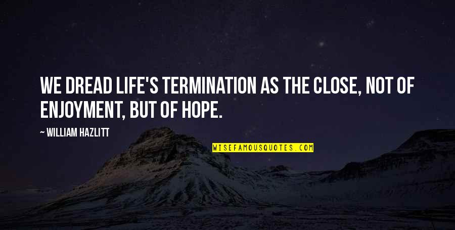 Inntaler Trachtenwelt Quotes By William Hazlitt: We dread life's termination as the close, not Inntaler Trachtenwelt Quotes By William Hazlitt: We dread life's termination as the close, not