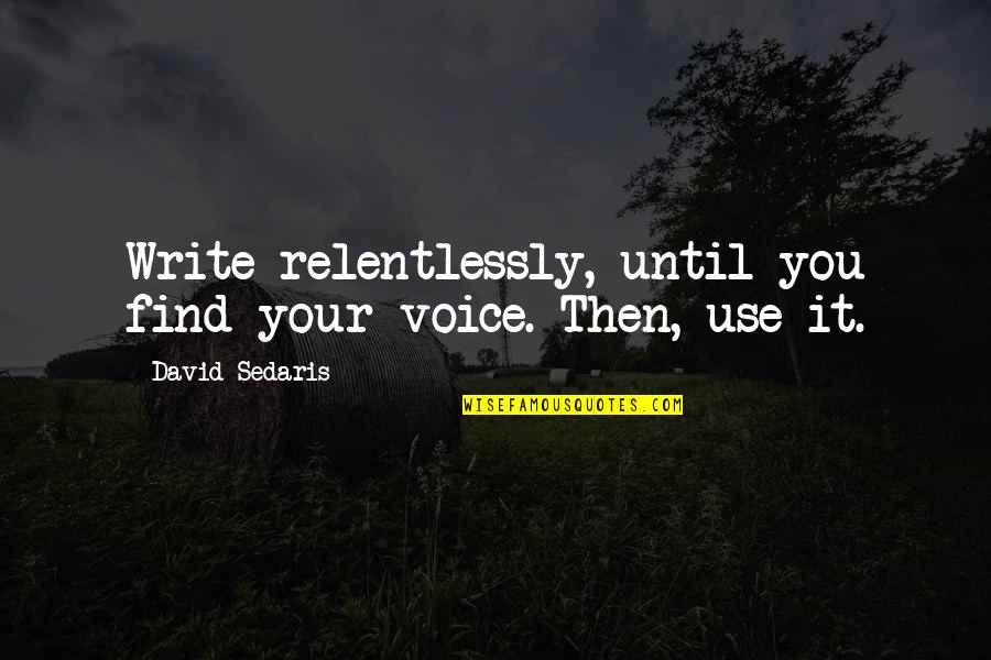 Inntricate Quotes By David Sedaris: Write relentlessly, until you find your voice. Then,