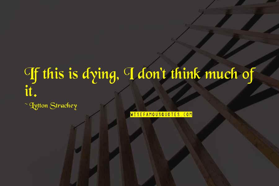Innuendoes Quotes By Lytton Strachey: If this is dying, I don't think much