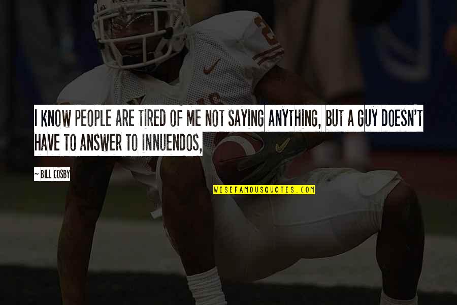 Innuendos Quotes By Bill Cosby: I know people are tired of me not Innuendos Quotes By Bill Cosby: I know people are tired of me not