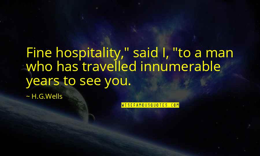 Innumerable Years Quotes By H.G.Wells: Fine hospitality," said I, "to a man who