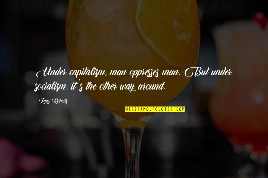 Inny Vs Outie Quotes By Russ Roberts: Under capitalism, man oppresses man. But under socialism,