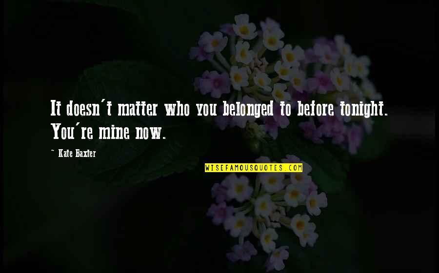 Ino Charts Quotes By Kate Baxter: It doesn't matter who you belonged to before