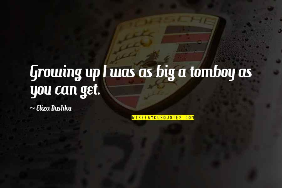 Inocencia Tragica Quotes By Eliza Dushku: Growing up I was as big a tomboy Inocencia Tragica Quotes By Eliza Dushku: Growing up I was as big a tomboy