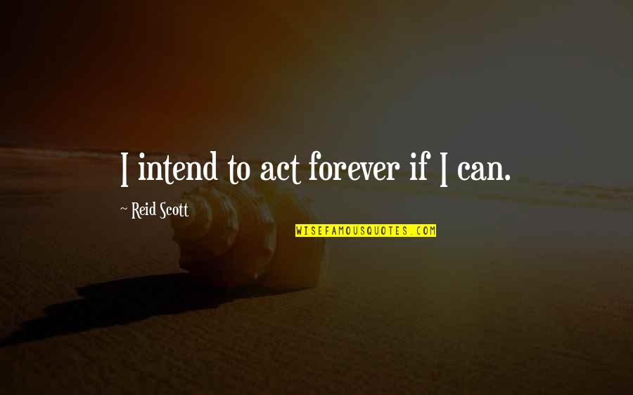 Inocenta Furata Quotes By Reid Scott: I intend to act forever if I can.