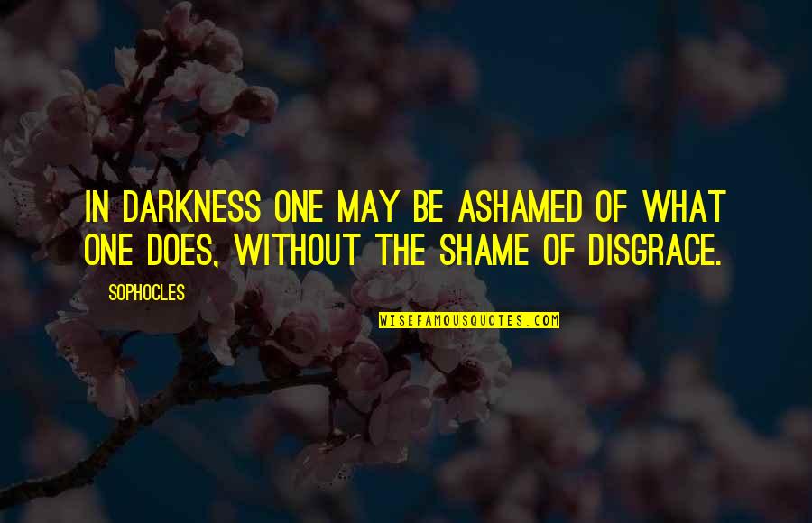 Inocente Documentary Quotes By Sophocles: In darkness one may be ashamed of what