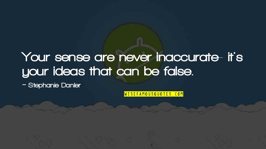 Inocente Quotes By Stephanie Danler: Your sense are never inaccurate- it's your ideas