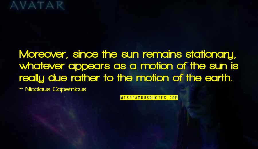 Inoculata Quotes By Nicolaus Copernicus: Moreover, since the sun remains stationary, whatever appears