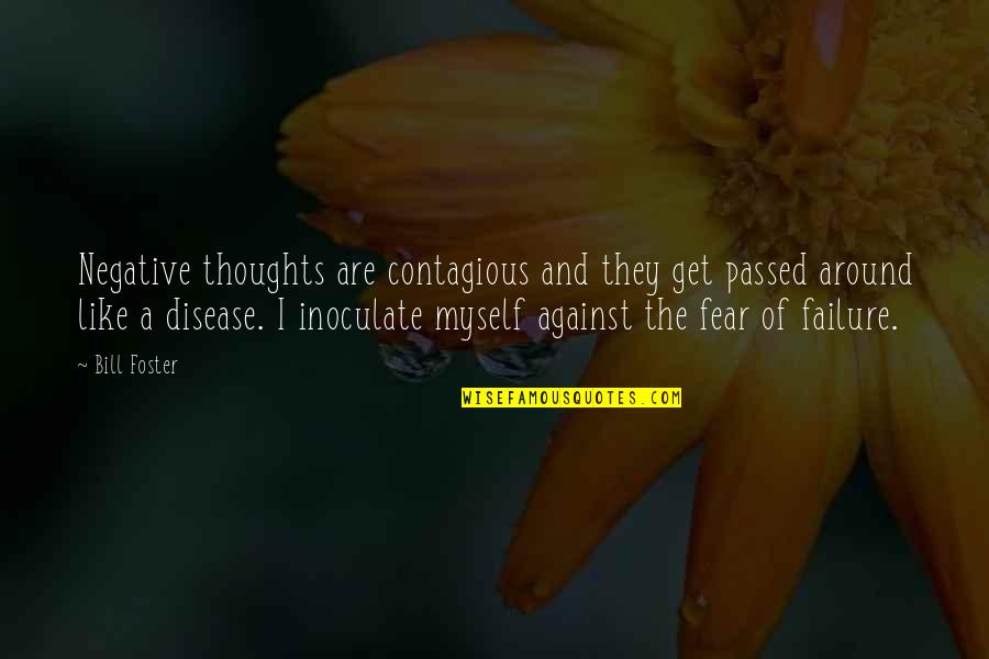 Inoculate Quotes By Bill Foster: Negative thoughts are contagious and they get passed
