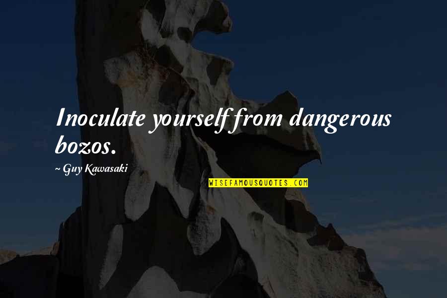 Inoculate Quotes By Guy Kawasaki: Inoculate yourself from dangerous bozos.