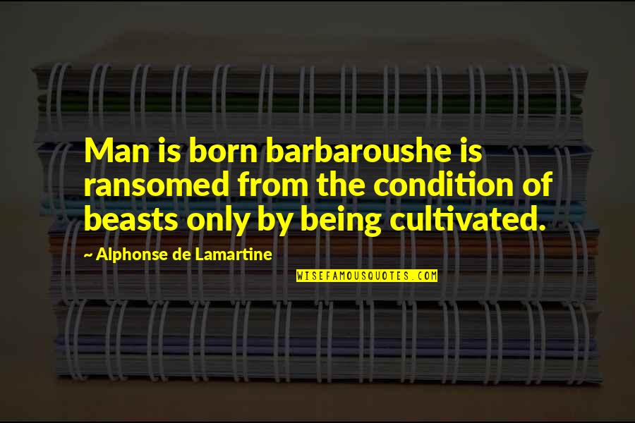 Inoculates Quotes By Alphonse De Lamartine: Man is born barbaroushe is ransomed from the
