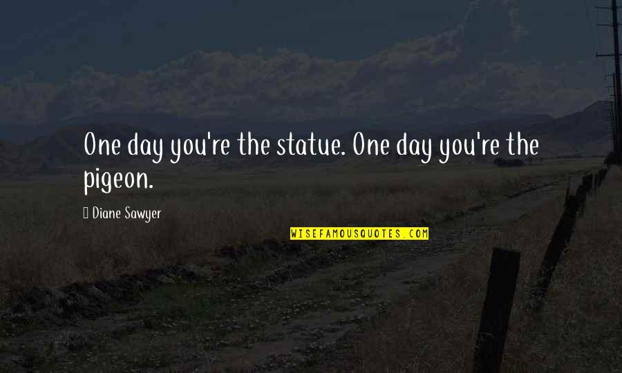 Inoculation Quotes By Diane Sawyer: One day you're the statue. One day you're