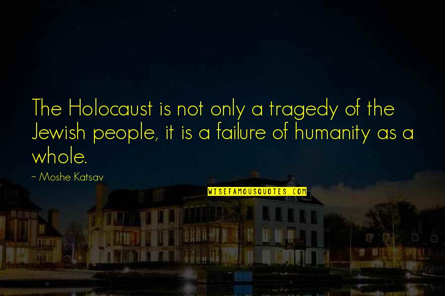 Inoculations Def Quotes By Moshe Katsav: The Holocaust is not only a tragedy of