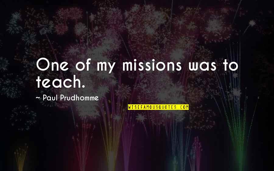 Inoculum Quotes By Paul Prudhomme: One of my missions was to teach.